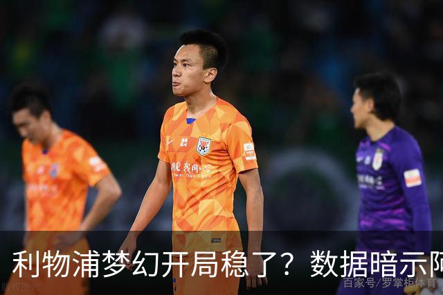 利物浦梦幻开局稳了？数据暗示阿森纳坚韧不败
