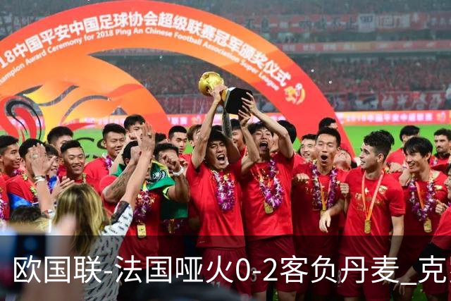 欧国联-法国哑火0-2客负丹麦 克罗地亚夺头名